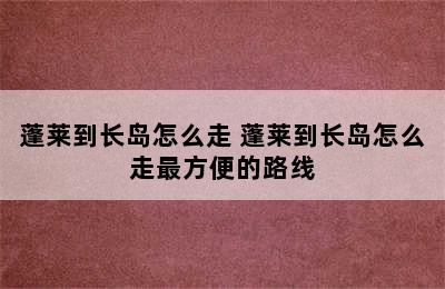 蓬莱到长岛怎么走 蓬莱到长岛怎么走最方便的路线